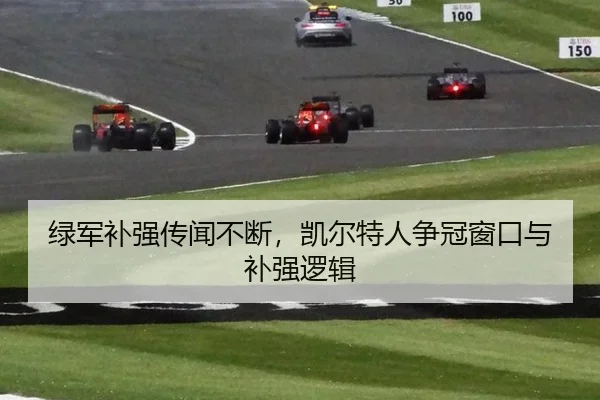绿军补强传闻不断，凯尔特人争冠窗口与补强逻辑