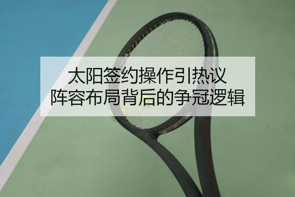 太阳签约操作引热议 阵容布局背后的争冠逻辑