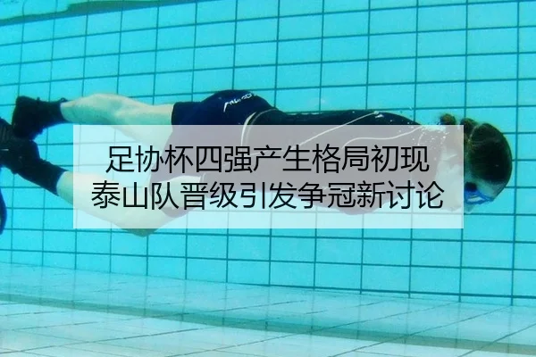 足协杯四强产生格局初现 泰山队晋级引发争冠新讨论